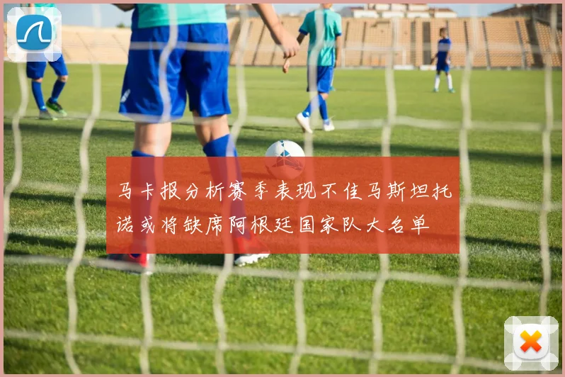 马卡报分析赛季表现不佳马斯坦托诺或将缺席阿根廷国家队大名单