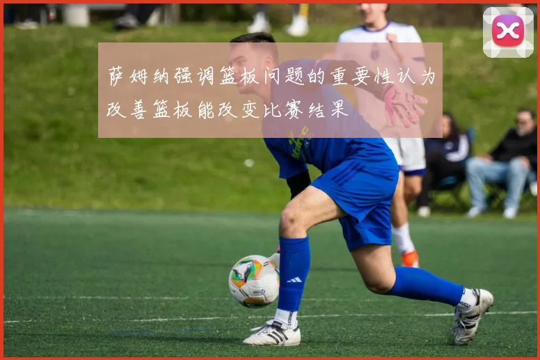 萨姆纳强调篮板问题的重要性认为改善篮板能改变比赛结果