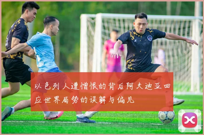 以色列人遭憎恨的背后阿夫迪亚回应世界局势的误解与偏见
