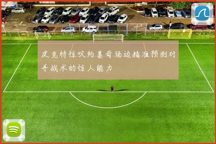皮克特惊叹约基奇场边精准预测对手战术的惊人能力